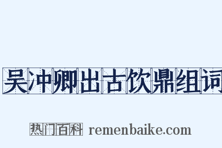 吴冲卿出古饮鼎组词是什么意思的图片
